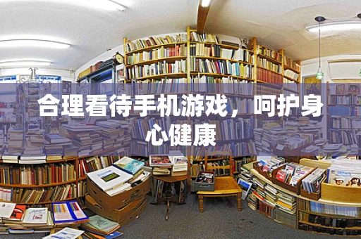 合理看待手机游戏，呵护身心健康