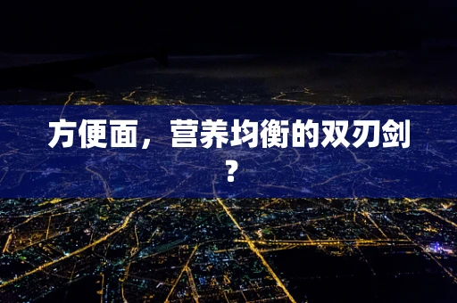 方便面，营养均衡的双刃剑？