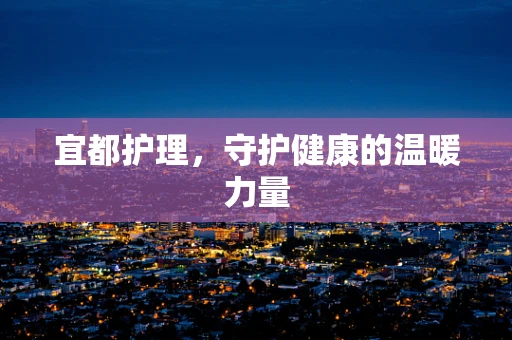 宜都护理，守护健康的温暖力量