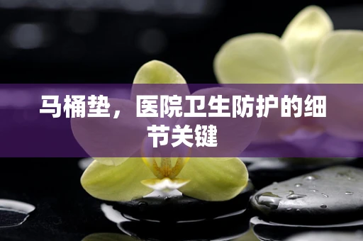 马桶垫，医院卫生防护的细节关键