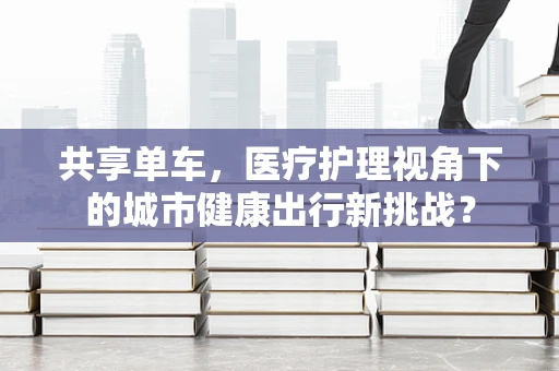 共享单车，医疗护理视角下的城市健康出行新挑战？