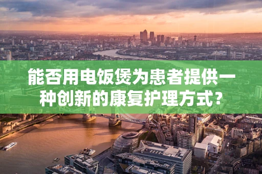 能否用电饭煲为患者提供一种创新的康复护理方式？