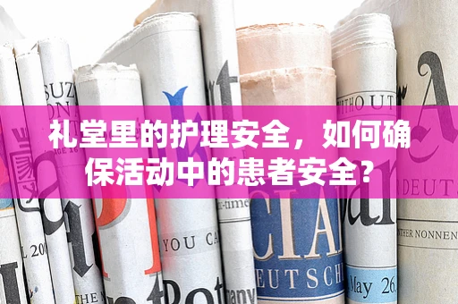 礼堂里的护理安全，如何确保活动中的患者安全？