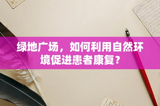 绿地广场，如何利用自然环境促进患者康复？