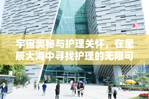 宇宙奥秘与护理关怀，在星辰大海中寻找护理的无限可能？
