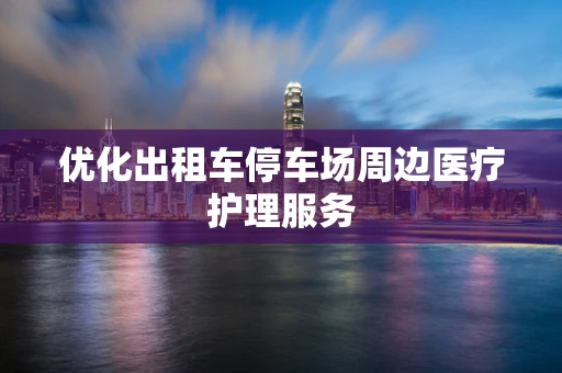 优化出租车停车场周边医疗护理服务