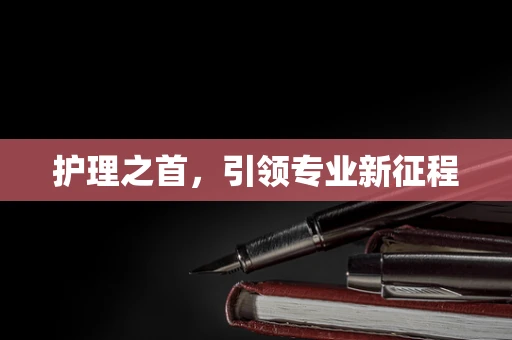护理之首，引领专业新征程
