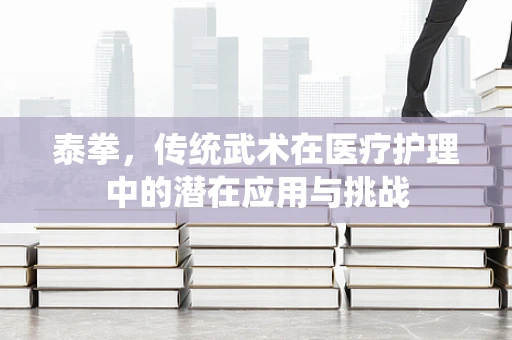 泰拳，传统武术在医疗护理中的潜在应用与挑战