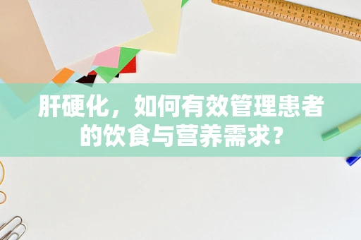 肝硬化，如何有效管理患者的饮食与营养需求？