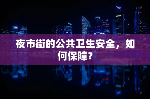 夜市街的公共卫生安全，如何保障？