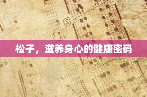 松子，滋养身心的健康密码