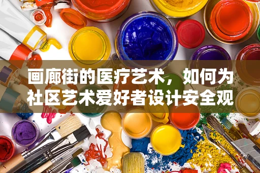 画廊街的医疗艺术，如何为社区艺术爱好者设计安全观展环境？
