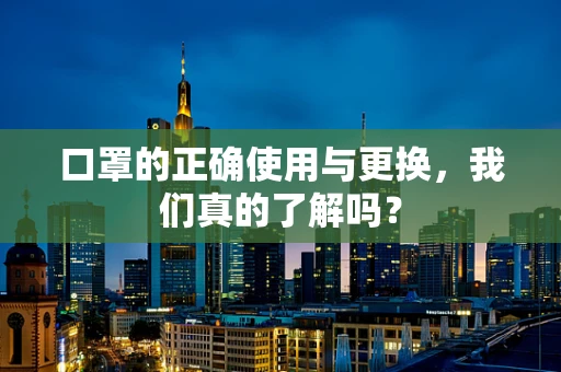 口罩的正确使用与更换，我们真的了解吗？