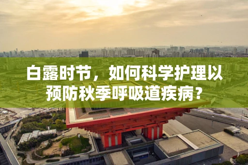 白露时节，如何科学护理以预防秋季呼吸道疾病？