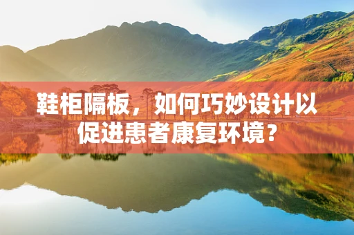 鞋柜隔板，如何巧妙设计以促进患者康复环境？