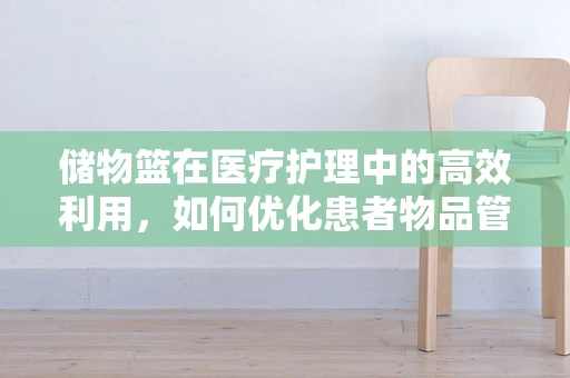 储物篮在医疗护理中的高效利用，如何优化患者物品管理？