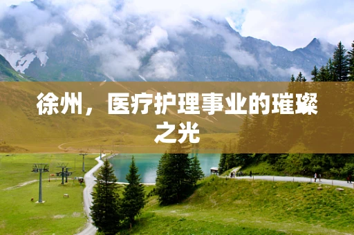徐州，医疗护理事业的璀璨之光