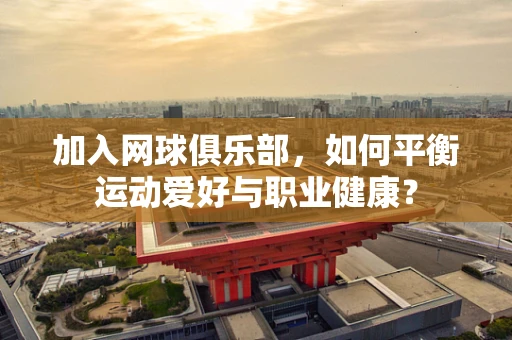 加入网球俱乐部，如何平衡运动爱好与职业健康？