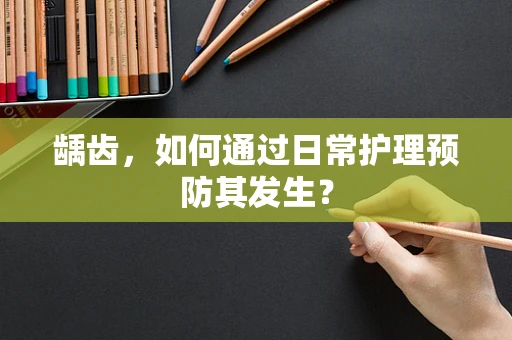 龋齿，如何通过日常护理预防其发生？