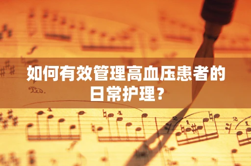 如何有效管理高血压患者的日常护理？