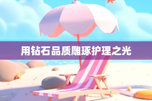 用钻石品质雕琢护理之光
