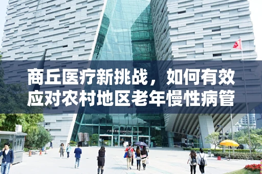 商丘医疗新挑战，如何有效应对农村地区老年慢性病管理？