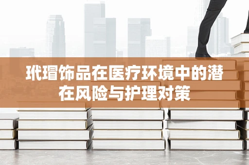 玳瑁饰品在医疗环境中的潜在风险与护理对策