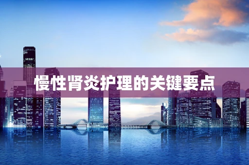慢性肾炎护理的关键要点