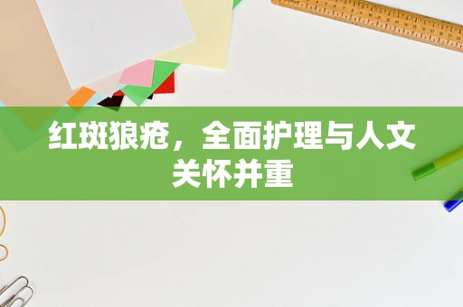 红斑狼疮，全面护理与人文关怀并重