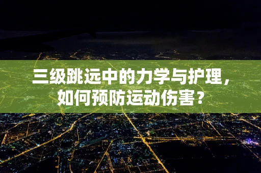 三级跳远中的力学与护理，如何预防运动伤害？