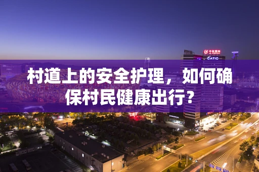 村道上的安全护理，如何确保村民健康出行？
