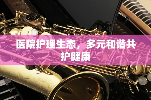 医院护理生态，多元和谐共护健康
