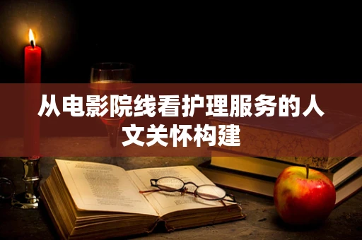 从电影院线看护理服务的人文关怀构建