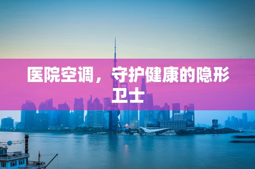 医院空调，守护健康的隐形卫士