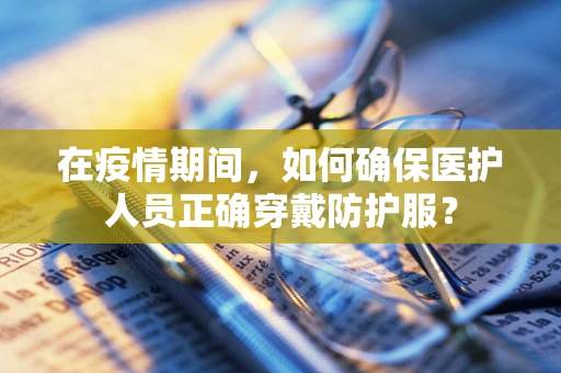 在疫情期间，如何确保医护人员正确穿戴防护服？