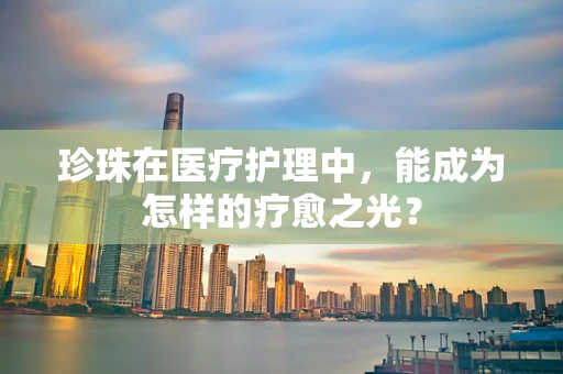 珍珠在医疗护理中，能成为怎样的疗愈之光？