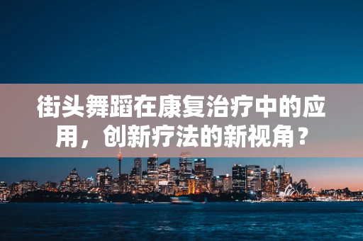 街头舞蹈在康复治疗中的应用，创新疗法的新视角？
