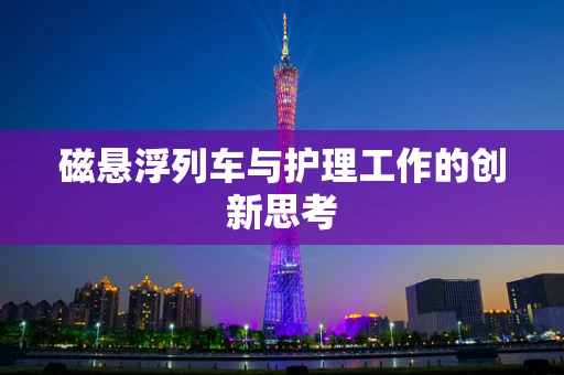 磁悬浮列车与护理工作的创新思考