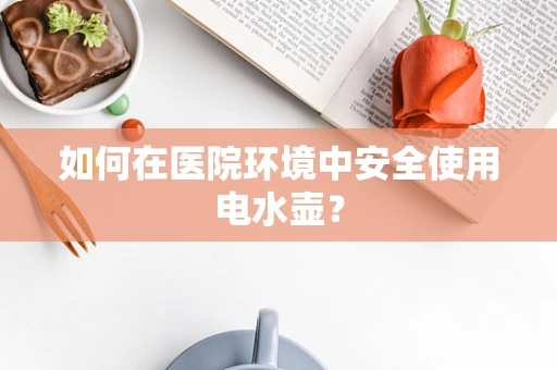 如何在医院环境中安全使用电水壶？