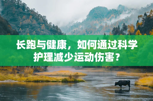 长跑与健康，如何通过科学护理减少运动伤害？
