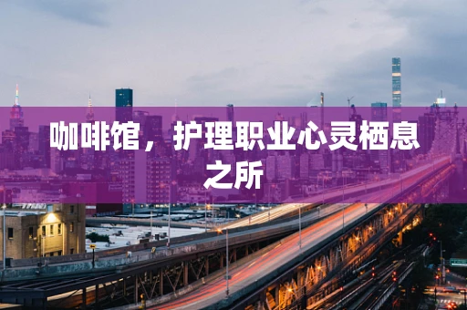咖啡馆，护理职业心灵栖息之所
