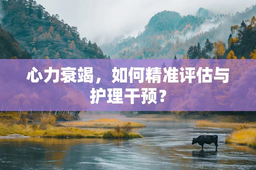 心力衰竭，如何精准评估与护理干预？