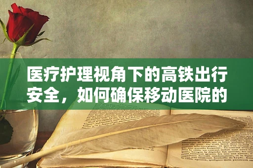 医疗护理视角下的高铁出行安全，如何确保移动医院的应急准备？