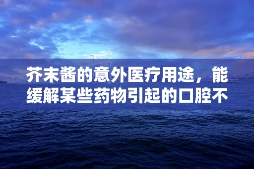 芥末酱的意外医疗用途，能缓解某些药物引起的口腔不适吗？