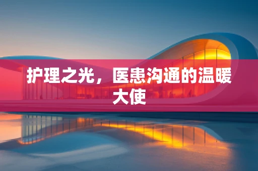 护理之光，医患沟通的温暖大使