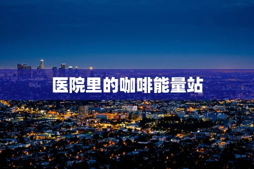 医院里的咖啡能量站