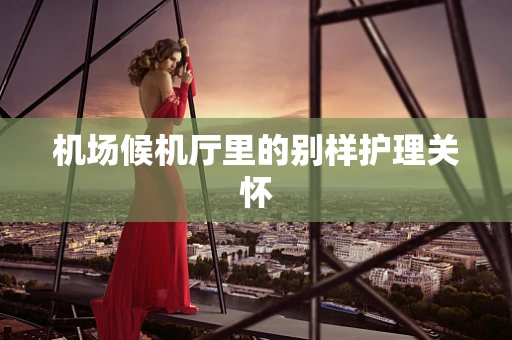 机场候机厅里的别样护理关怀