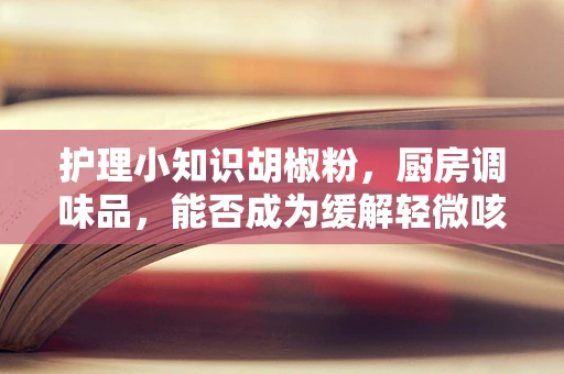 护理小知识胡椒粉，厨房调味品，能否成为缓解轻微咳嗽的秘密武器？