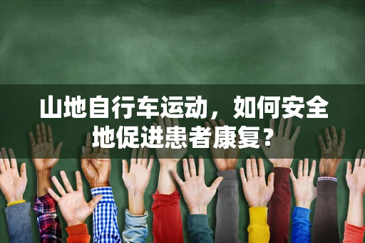 山地自行车运动，如何安全地促进患者康复？