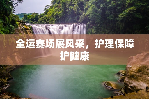 全运赛场展风采，护理保障护健康